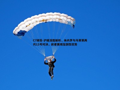 C7娱乐-沪媒深度解析，米内罗与马莱莱两代11号对决，前者展现压倒性优势